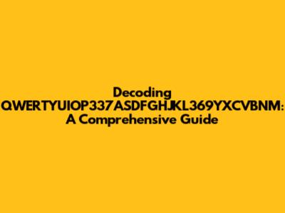 Decoding QWERTYUIOP337ASDFGHJKL369YXCVBNM: A Comprehensive Guide
