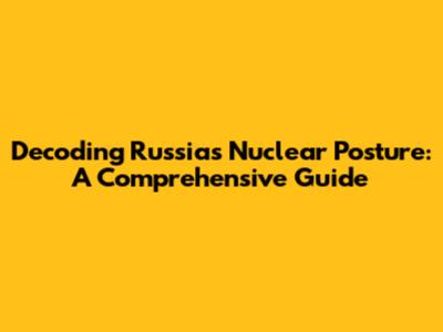 Decoding Russia's Nuclear Posture: A Comprehensive Guide
