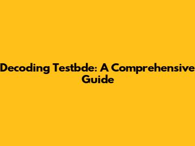 Decoding Testbde: A Comprehensive Guide