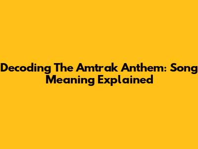 Decoding The Amtrak Anthem: Song Meaning Explained