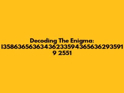 Decoding The Enigma: I35863656363436233594365636293591 9 2551