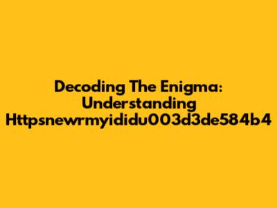 Decoding The Enigma: Understanding Httpsnewrmyididu003d3de584b4