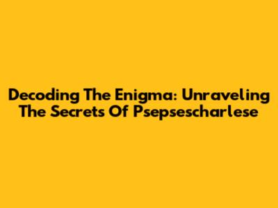 Decoding The Enigma: Unraveling The Secrets Of Psepsescharlese