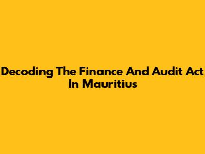 Decoding The Finance And Audit Act In Mauritius