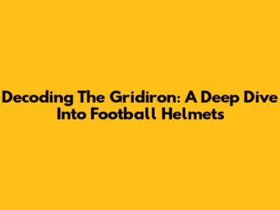 Decoding The Gridiron: A Deep Dive Into Football Helmets