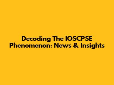 Decoding The IOSCPSE Phenomenon: News & Insights