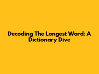 Decoding The Longest Word: A Dictionary Dive