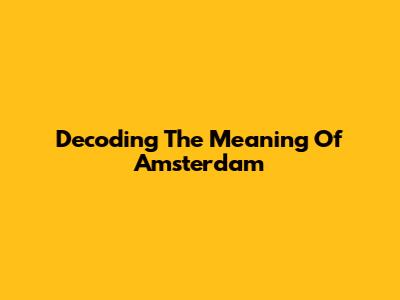 Decoding The Meaning Of "Amsterdam"