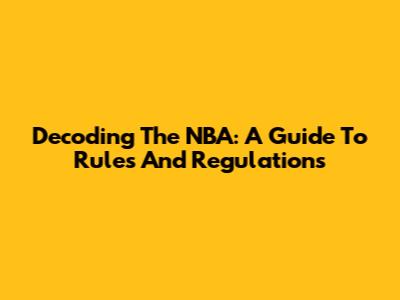 Decoding The NBA: A Guide To Rules And Regulations