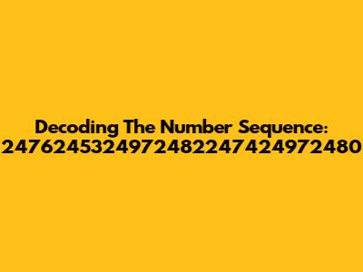 Decoding The Number Sequence: 2476245324972482247424972480