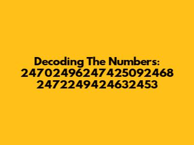 Decoding The Numbers: 24702496247425092468 2472249424632453