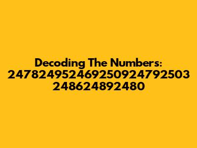 Decoding The Numbers: 247824952469250924792503 248624892480