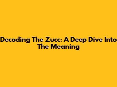 Decoding The Zucc: A Deep Dive Into The Meaning