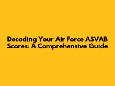 Decoding Your Air Force ASVAB Scores: A Comprehensive Guide