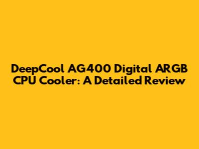 DeepCool AG400 Digital ARGB CPU Cooler: A Detailed Review