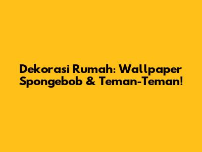 Dekorasi Rumah: Wallpaper Spongebob & Teman-Teman!