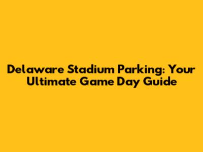 Delaware Stadium Parking: Your Ultimate Game Day Guide