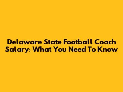 Delaware State Football Coach Salary: What You Need To Know