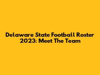 Delaware State Football Roster 2023: Meet The Team
