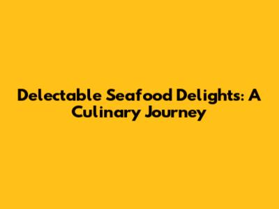 Delectable Seafood Delights: A Culinary Journey