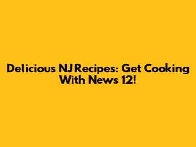 Delicious NJ Recipes: Get Cooking With News 12!