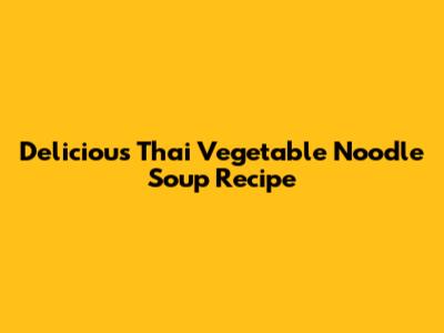 Delicious Thai Vegetable Noodle Soup Recipe