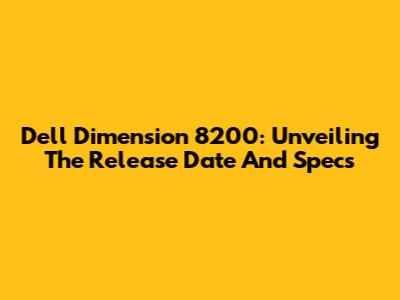 Dell Dimension 8200: Unveiling The Release Date And Specs