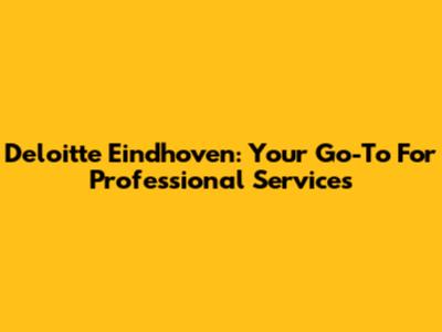 Deloitte Eindhoven: Your Go-To For Professional Services