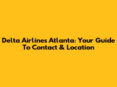 Delta Airlines Atlanta: Your Guide To Contact & Location