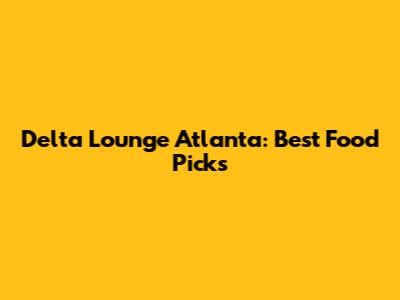 Delta Lounge Atlanta: Best Food Picks