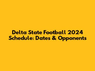 Delta State Football 2024 Schedule: Dates & Opponents
