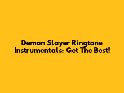 Demon Slayer Ringtone Instrumentals: Get The Best!