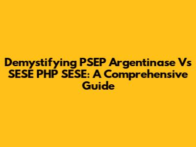 Demystifying PSEP Argentinase Vs SESE PHP SESE: A Comprehensive Guide