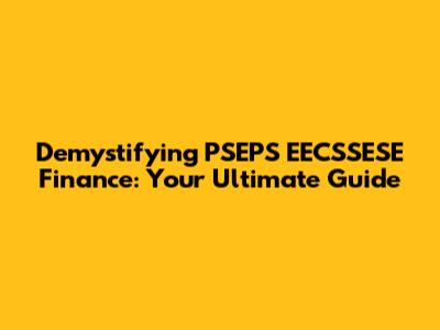 Demystifying PSEPS EECSSESE Finance: Your Ultimate Guide