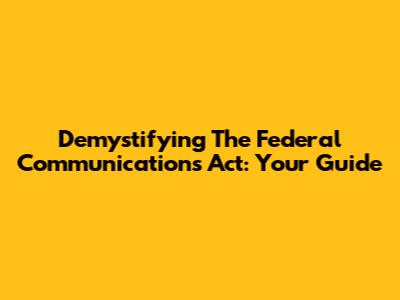 Demystifying The Federal Communications Act: Your Guide