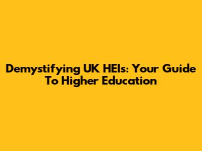 Demystifying UK HEIs: Your Guide To Higher Education