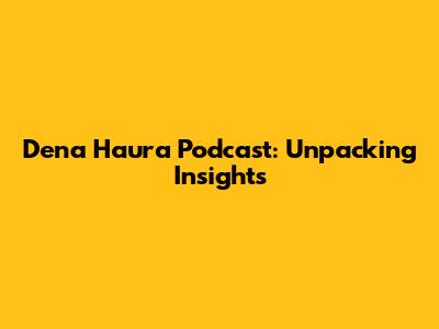 Dena Haura Podcast: Unpacking Insights