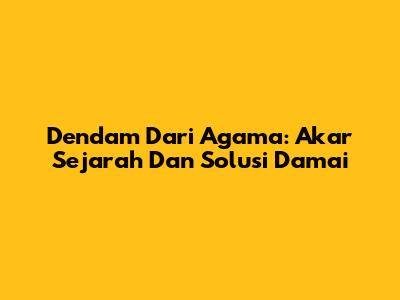Dendam Dari Agama: Akar Sejarah Dan Solusi Damai