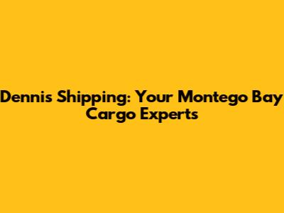 Dennis Shipping: Your Montego Bay Cargo Experts