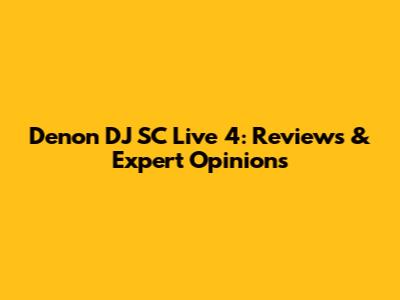 Denon DJ SC Live 4: Reviews & Expert Opinions