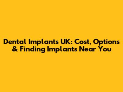Dental Implants UK: Cost, Options & Finding Implants Near You