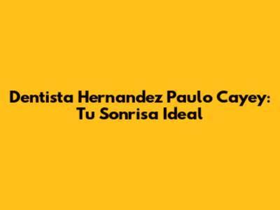 Dentista Hernandez Paulo Cayey: Tu Sonrisa Ideal