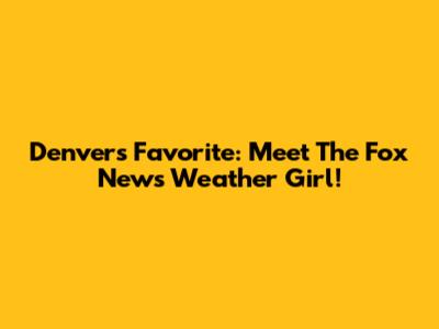 Denver's Favorite: Meet The Fox News Weather Girl!