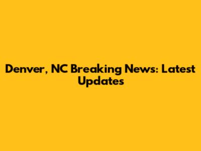 Denver, NC Breaking News: Latest Updates