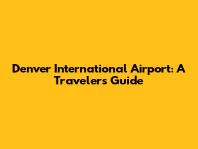 Denver International Airport: A Traveler's Guide