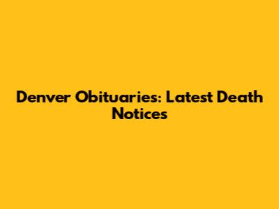 Denver Obituaries: Latest Death Notices