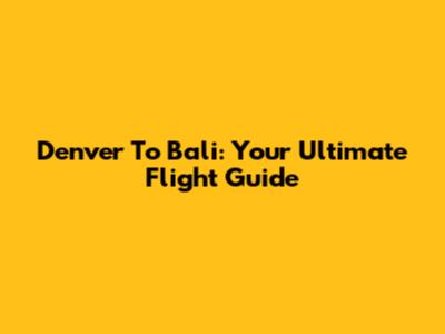Denver To Bali: Your Ultimate Flight Guide