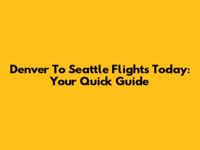 Denver To Seattle Flights Today: Your Quick Guide