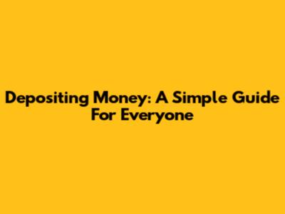 Depositing Money: A Simple Guide For Everyone