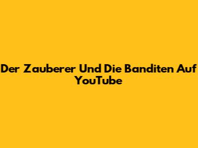 Der Zauberer Und Die Banditen Auf YouTube